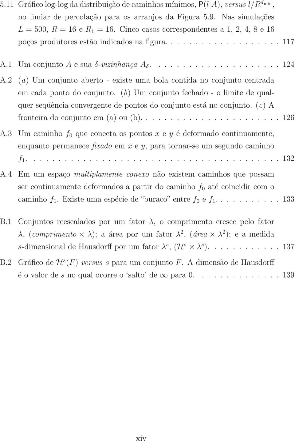 2 (a) Um conjunto aberto - existe uma bola contida no conjunto centrada em cada ponto do conjunto.