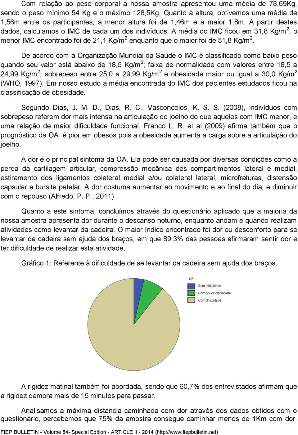 A média do IMC ficou em 31,8 Kg/m 2, o menor IMC encontrado foi de 21,1 Kg/m 2 enquanto que o maior foi de 51,8 Kg/m 2.