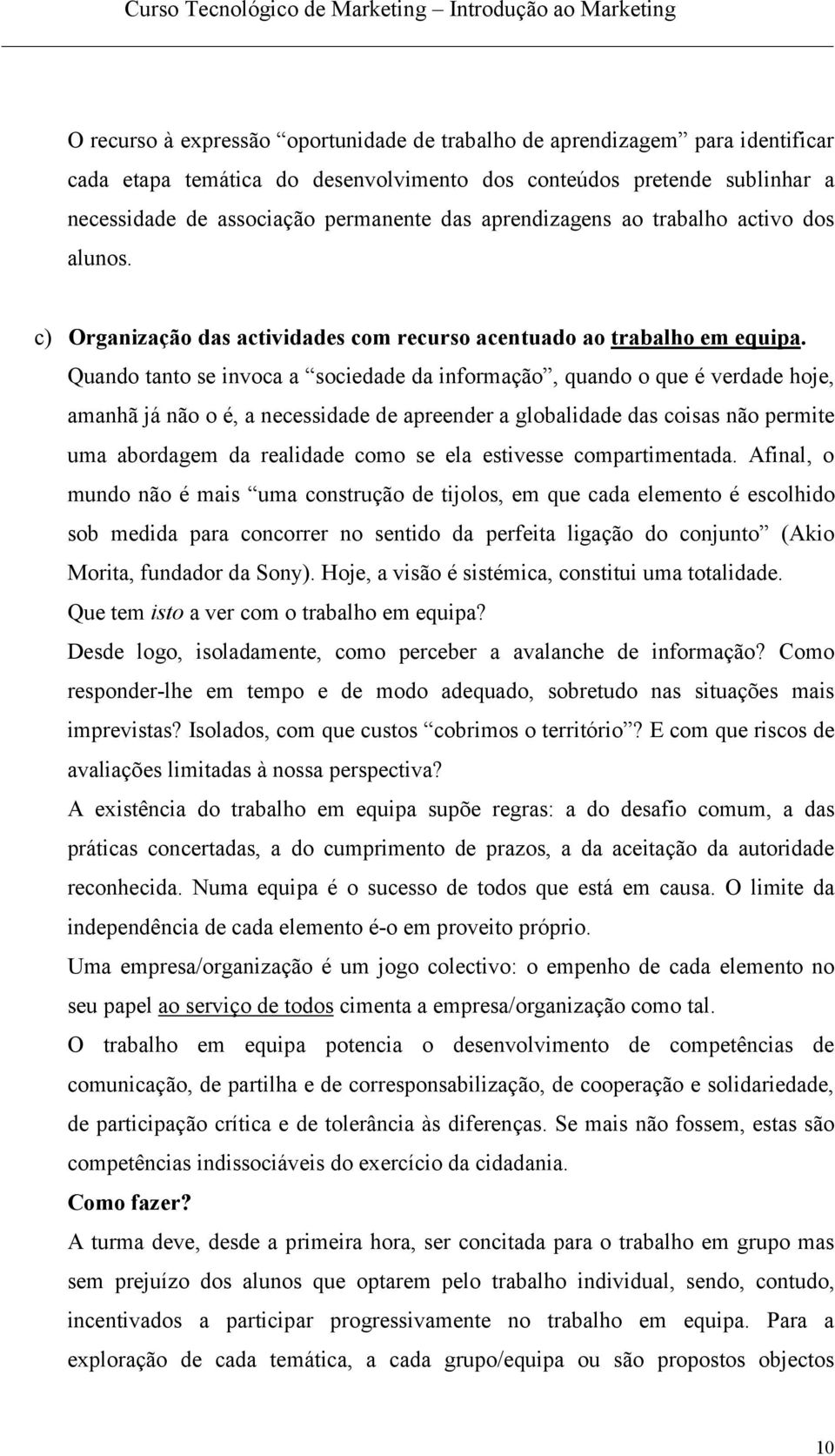 Quando tanto se invoca a sociedade da informação, quando o que é verdade hoje, amanhã já não o é, a necessidade de apreender a globalidade das coisas não permite uma abordagem da realidade como se