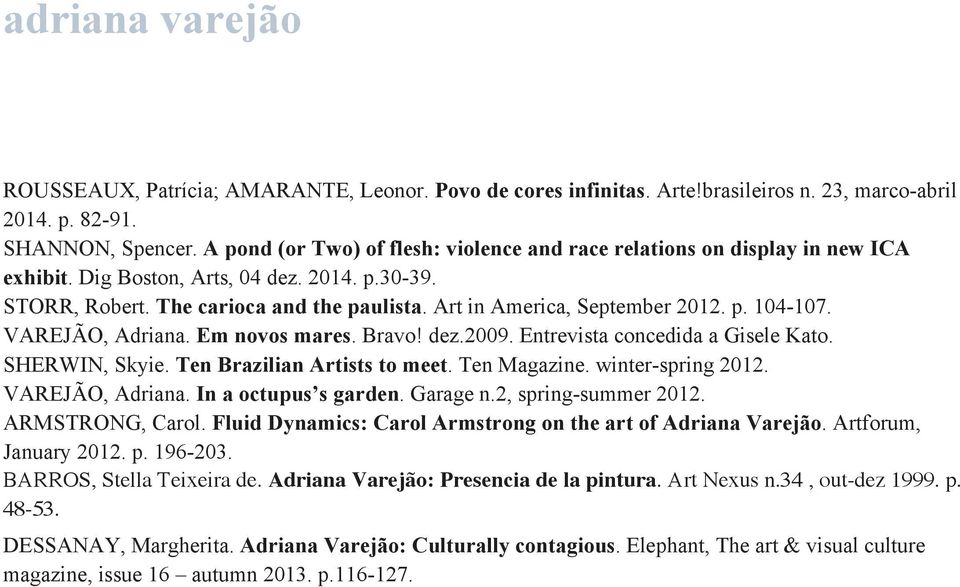 Art in America, September 2012. p. 104-107. VAREJÃO, Adriana. Em novos mares. Bravo! dez.2009. Entrevista concedida a Gisele Kato. SHERWIN, Skyie. Ten Brazilian Artists to meet. Ten Magazine.