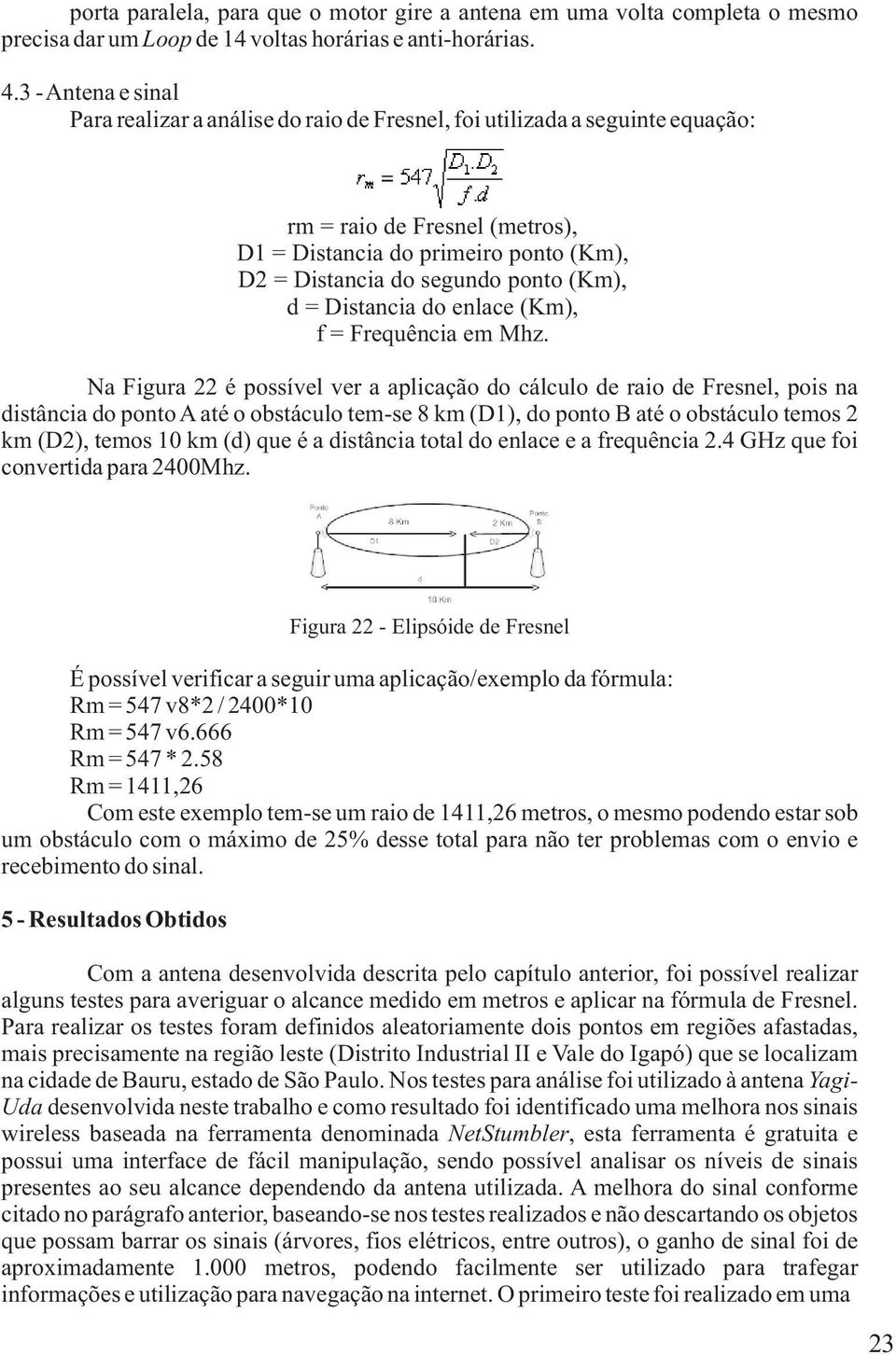 (Km), d = Distancia do enlace (Km), f = Frequência em Mhz.