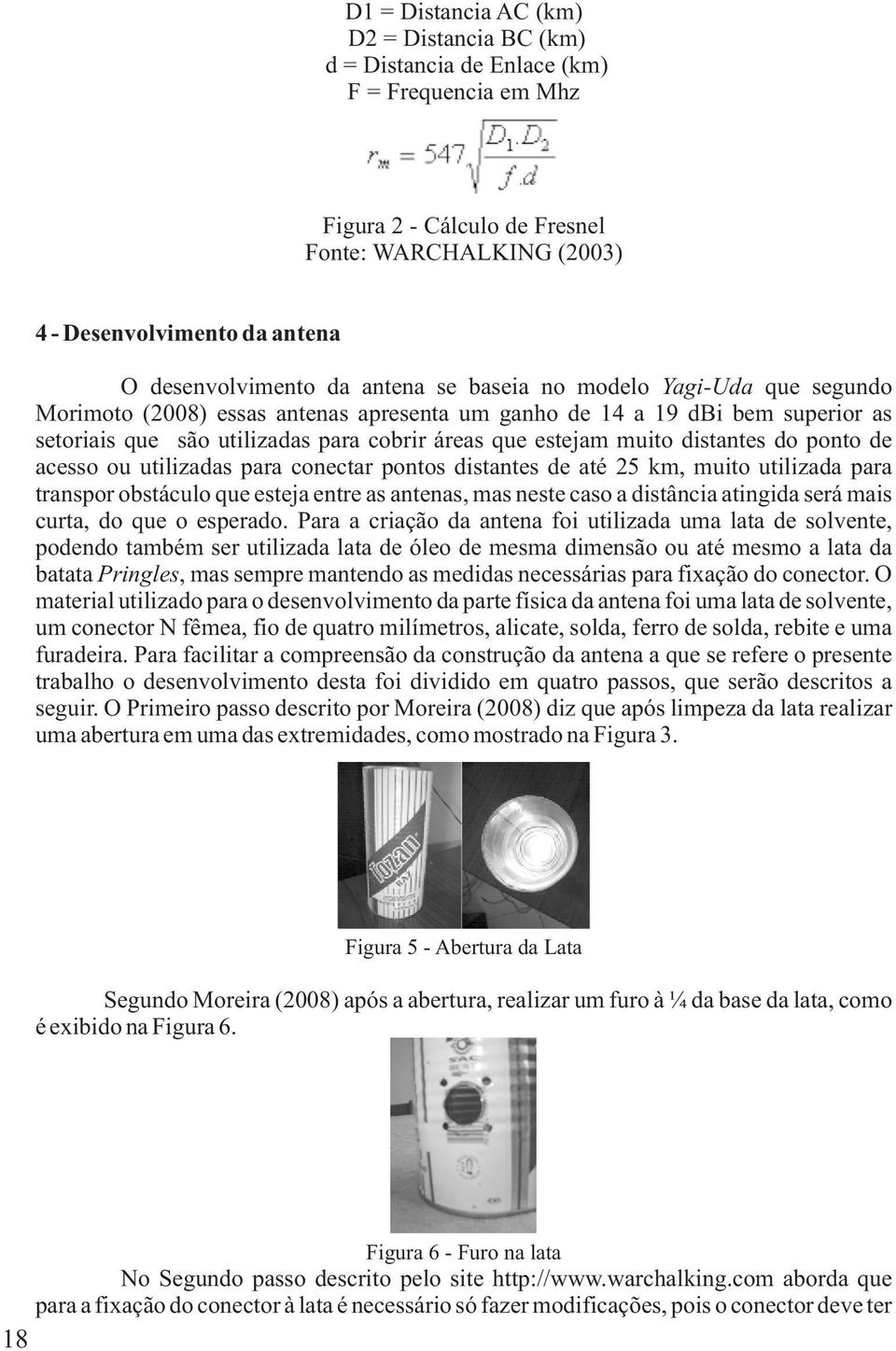 estejam muito distantes do ponto de acesso ou utilizadas para conectar pontos distantes de até 25 km, muito utilizada para transpor obstáculo que esteja entre as antenas, mas neste caso a distância