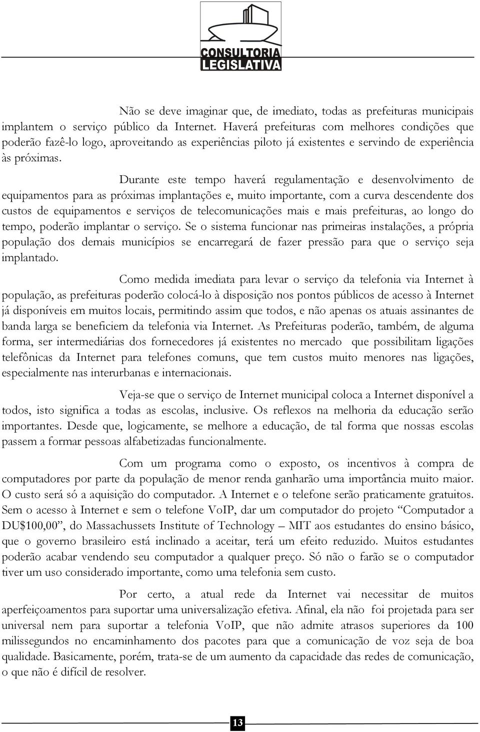 Durante este tempo haverá regulamentação e desenvolvimento de equipamentos para as próximas implantações e, muito importante, com a curva descendente dos custos de equipamentos e serviços de