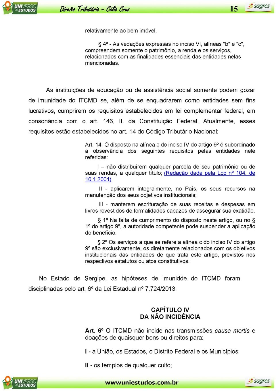 As instituições de educação ou de assistência social somente podem gozar de imunidade do ITCMD se, além de se enquadrarem como entidades sem fins lucrativos, cumprirem os requisitos estabelecidos em