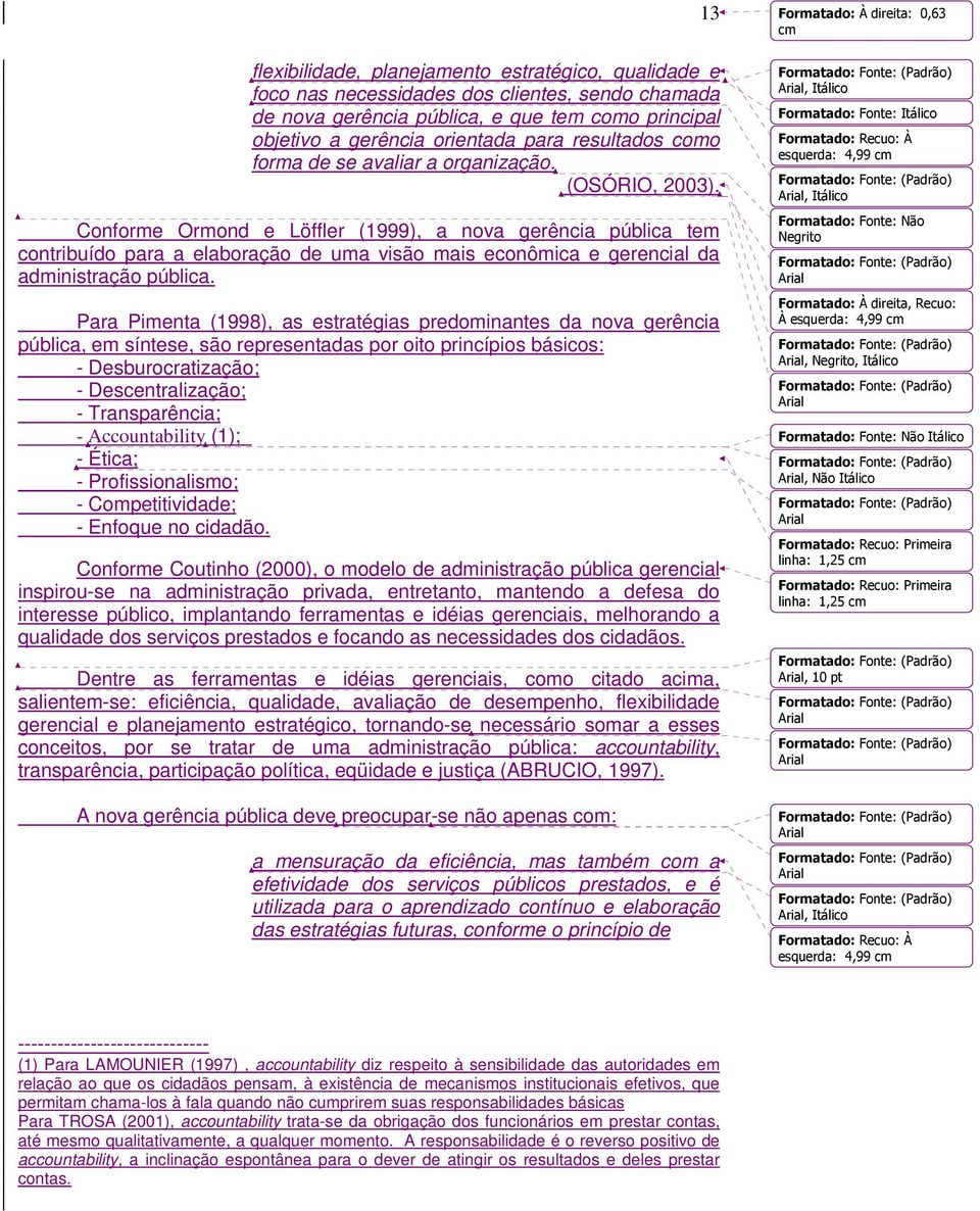 Conforme Ormond e Löffler (1999), a nova gerência pública tem contribuído para a elaboração de uma visão mais econômica e gerencial da administração pública.