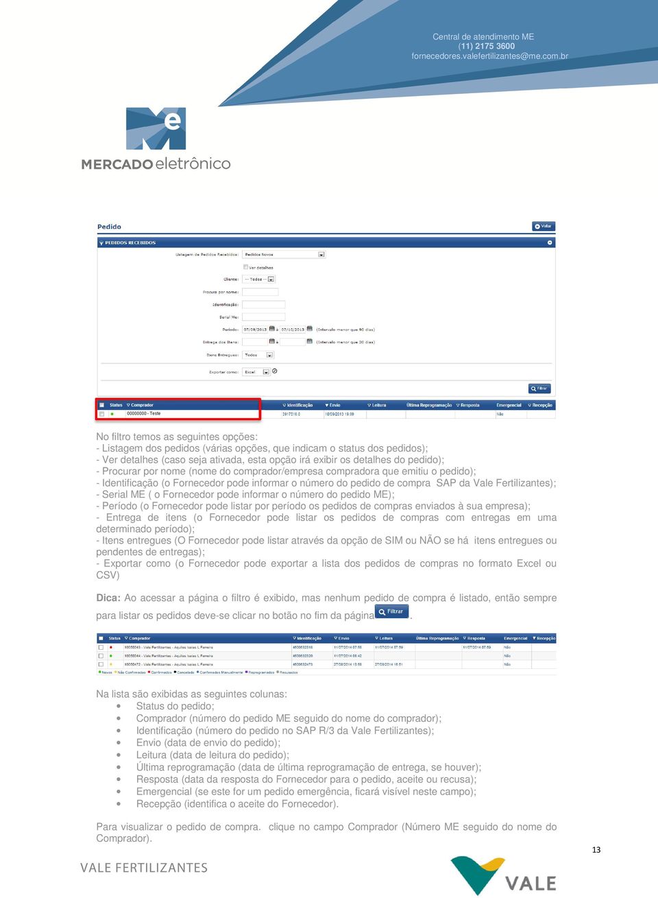 Fornecedor pode informar o número do pedido ME); - Período (o Fornecedor pode listar por período os pedidos de compras enviados à sua empresa); - Entrega de itens (o Fornecedor pode listar os pedidos