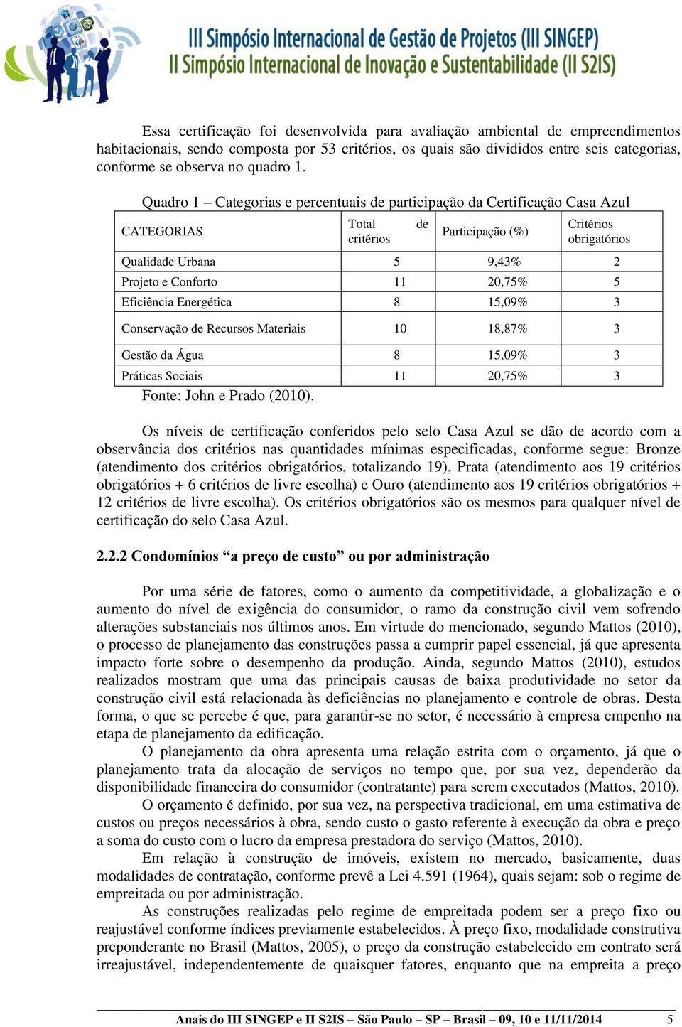 Quadro 1 Categorias e percentuais de participação da Certificação Casa Azul CATEGORIAS Total critérios de Participação (%) Critérios obrigatórios Qualidade Urbana 5 9,43% 2 Projeto e Conforto 11