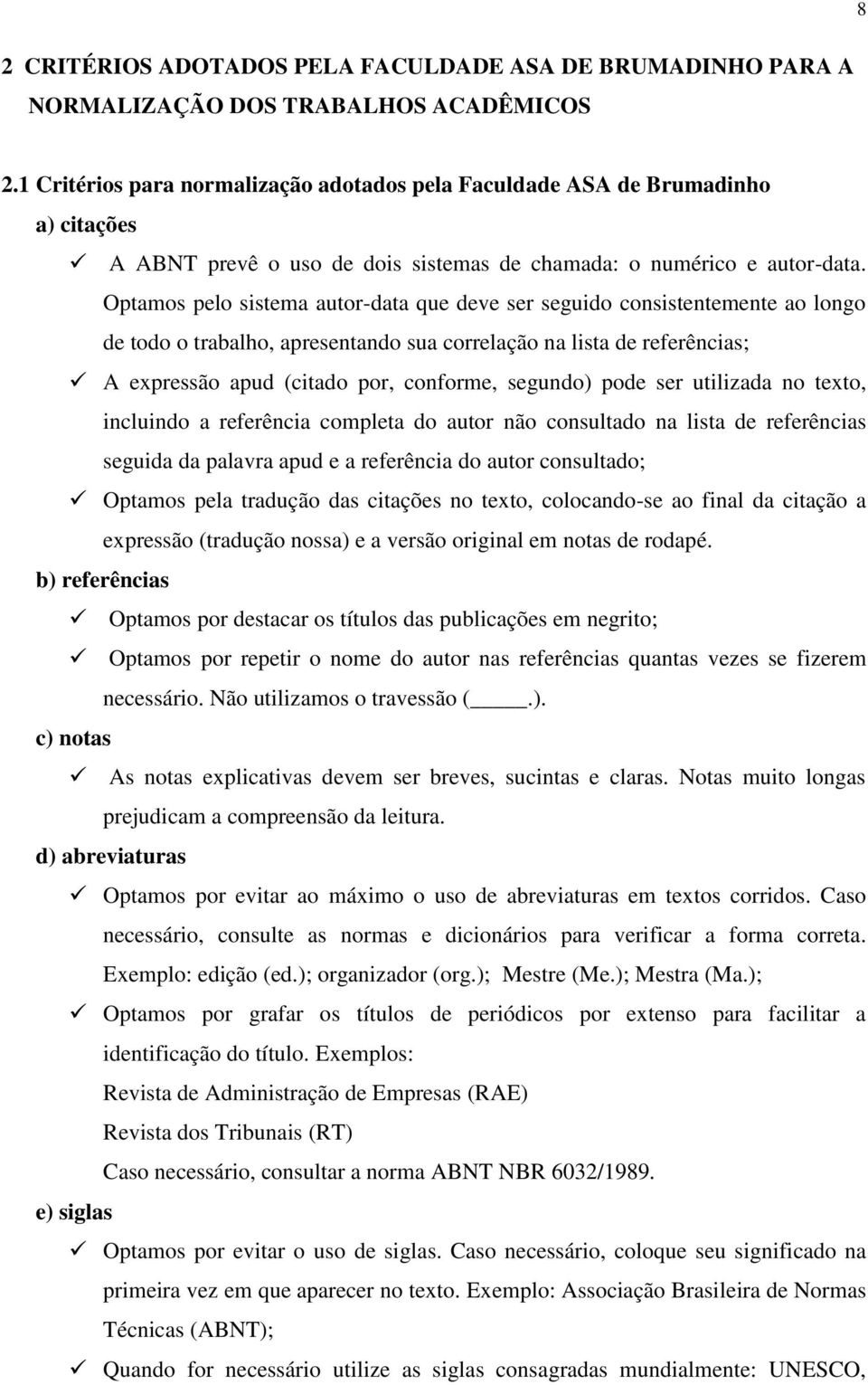 Optamos pelo sistema autor-data que deve ser seguido consistentemente ao longo de todo o trabalho, apresentando sua correlação na lista de referências; A expressão apud (citado por, conforme,