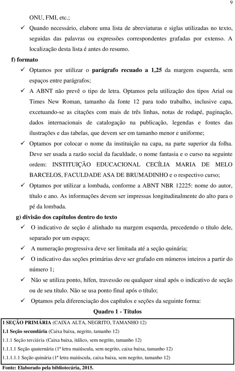 Optamos pela utilização dos tipos Arial ou Times New Roman, tamanho da fonte 12 para todo trabalho, inclusive capa, excetuando-se as citações com mais de três linhas, notas de rodapé, paginação,