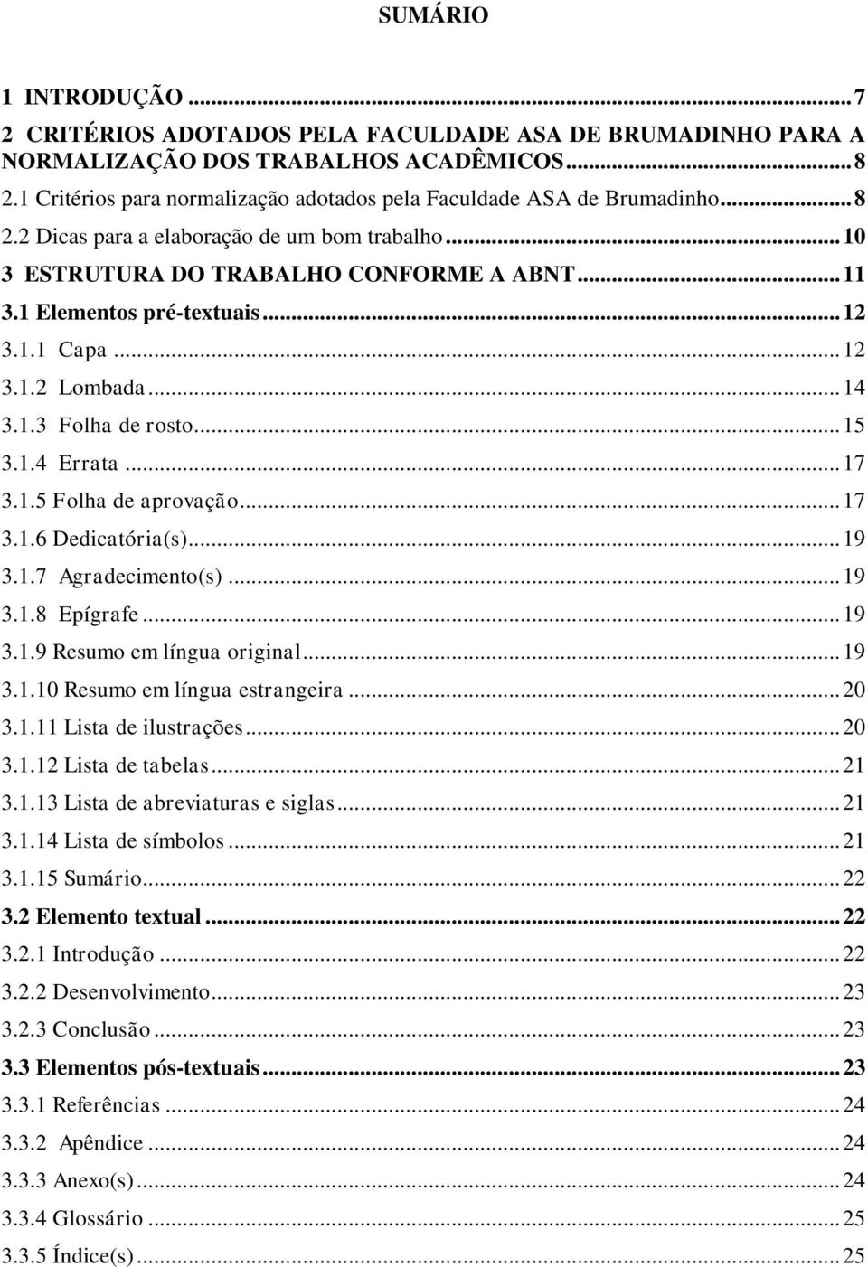 1 Elementos pré-textuais... 12 3.1.1 Capa... 12 3.1.2 Lombada... 14 3.1.3 Folha de rosto... 15 3.1.4 Errata... 17 3.1.5 Folha de aprovação... 17 3.1.6 Dedicatória(s)... 19 3.1.7 Agradecimento(s).