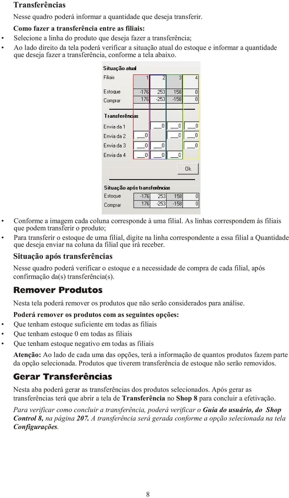 quantidade que deseja fazer a transferência, conforme a tela abaixo. Conforme a imagem cada coluna corresponde à uma filial.