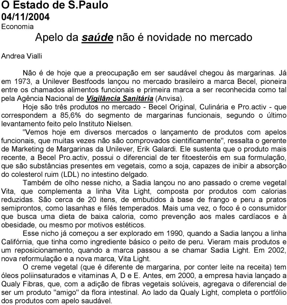 Vigilância Sanitária (Anvisa). Hoje são três produtos no mercado - Becel Original, Culinária e Pro.