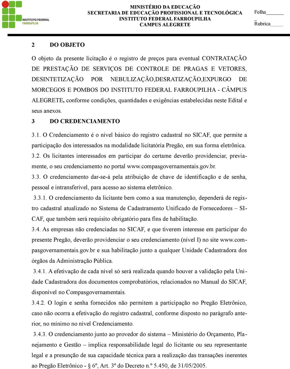 O Credenciamento é o nível básico do registro cadastral no SICAF, que permite a participação dos interessados na modalidade licitatória Pregão, em sua forma eletrônica. 3.2.