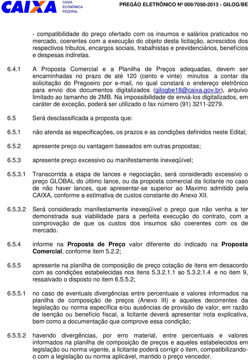 1 A Proposta Comercial e a Planilha de Preços adequadas, devem ser encaminhadas no prazo de até 120 (cento e vinte) minutos a contar da solicitação Pregoeiro por e-mail, no qual constará o endereço