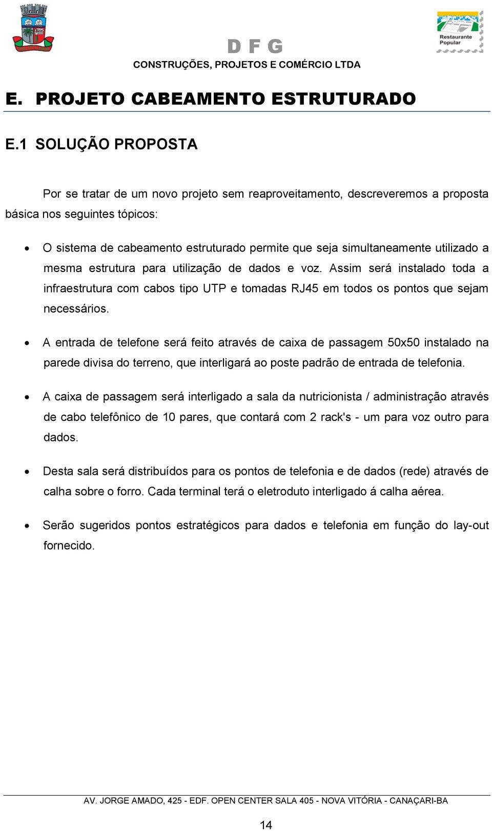 utilizado a mesma estrutura para utilização de dados e voz. Assim será instalado toda a infraestrutura com cabos tipo UTP e tomadas RJ45 em todos os pontos que sejam necessários.