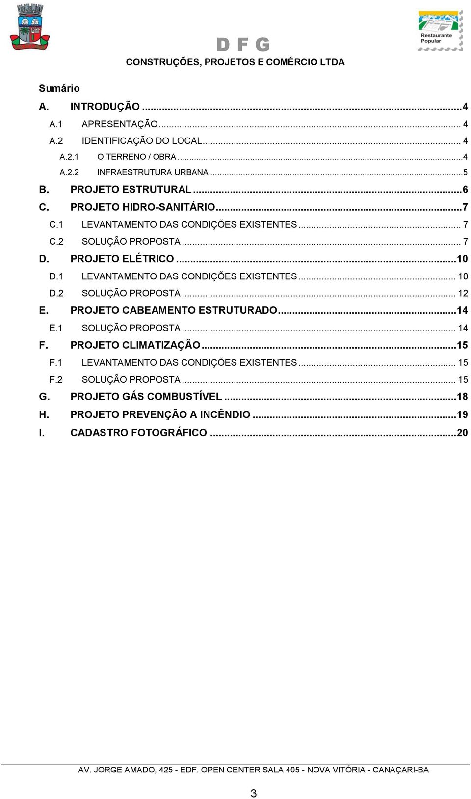 1 LEVANTAMENTO DAS CONDIÇÕES EXISTENTES... 10 D.2 SOLUÇÃO PROPOSTA... 12 E. PROJETO CABEAMENTO ESTRUTURADO... 14 E.1 SOLUÇÃO PROPOSTA... 14 F. PROJETO CLIMATIZAÇÃO.