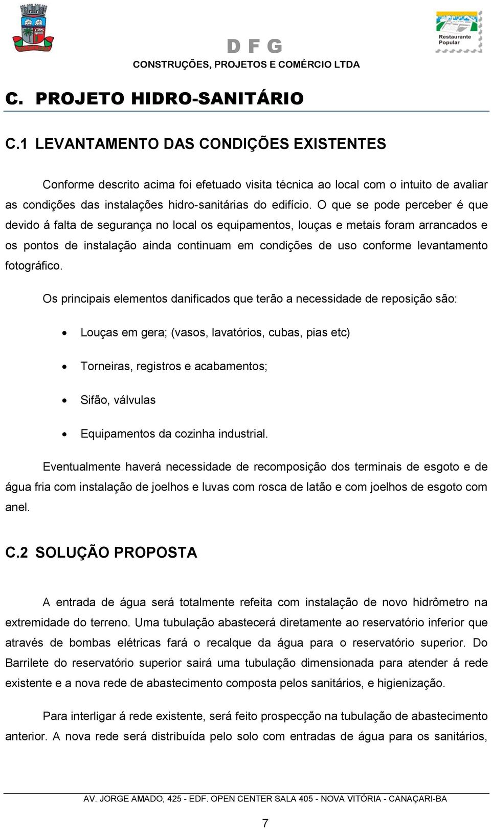 O que se pode perceber é que devido á falta de segurança no local os equipamentos, louças e metais foram arrancados e os pontos de instalação ainda continuam em condições de uso conforme levantamento