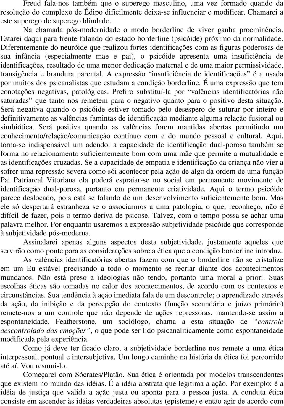 Diferentemente do neuróide que realizou fortes identificações com as figuras poderosas de sua infância (especialmente mãe e pai), o psicóide apresenta uma insuficiência de identificações, resultado