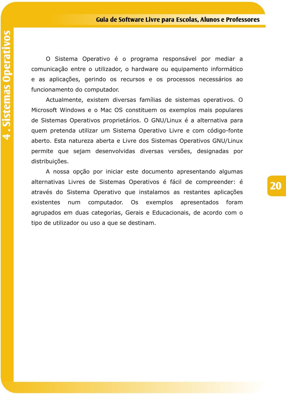 O Microsoft Windows e o Mac OS constituem os exemplos mais populares de Sistemas Operativos proprietários.