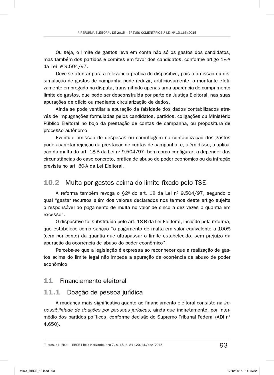 Deve-se atentar para a relevância pratica do dispositivo, pois a omissão ou dissimulação de gastos de campanha pode reduzir, artificiosamente, o montante efetivamente empregado na disputa,