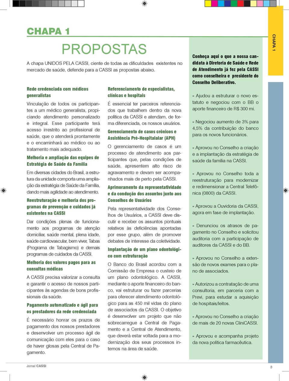 Esse participante terá acesso irrestrito ao profissional de saúde, que o atenderá prontamente e o encaminhará ao médico ou ao tratamento mais adequado.