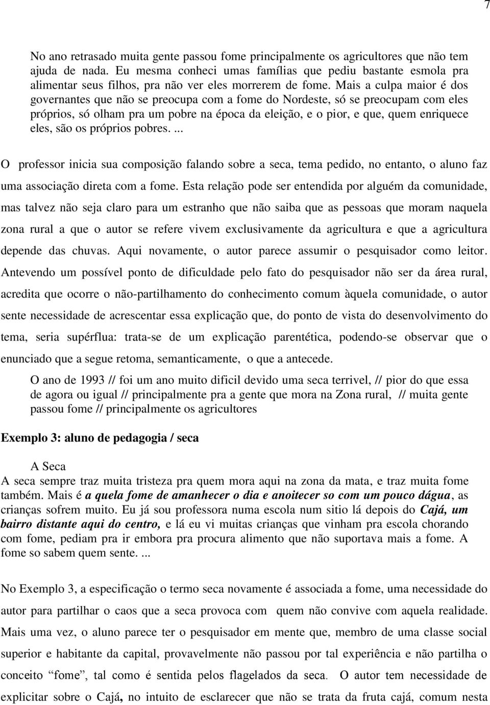 Mais a culpa maior é dos governantes que não se preocupa com a fome do Nordeste, só se preocupam com eles próprios, só olham pra um pobre na época da eleição, e o pior, e que, quem enriquece eles,