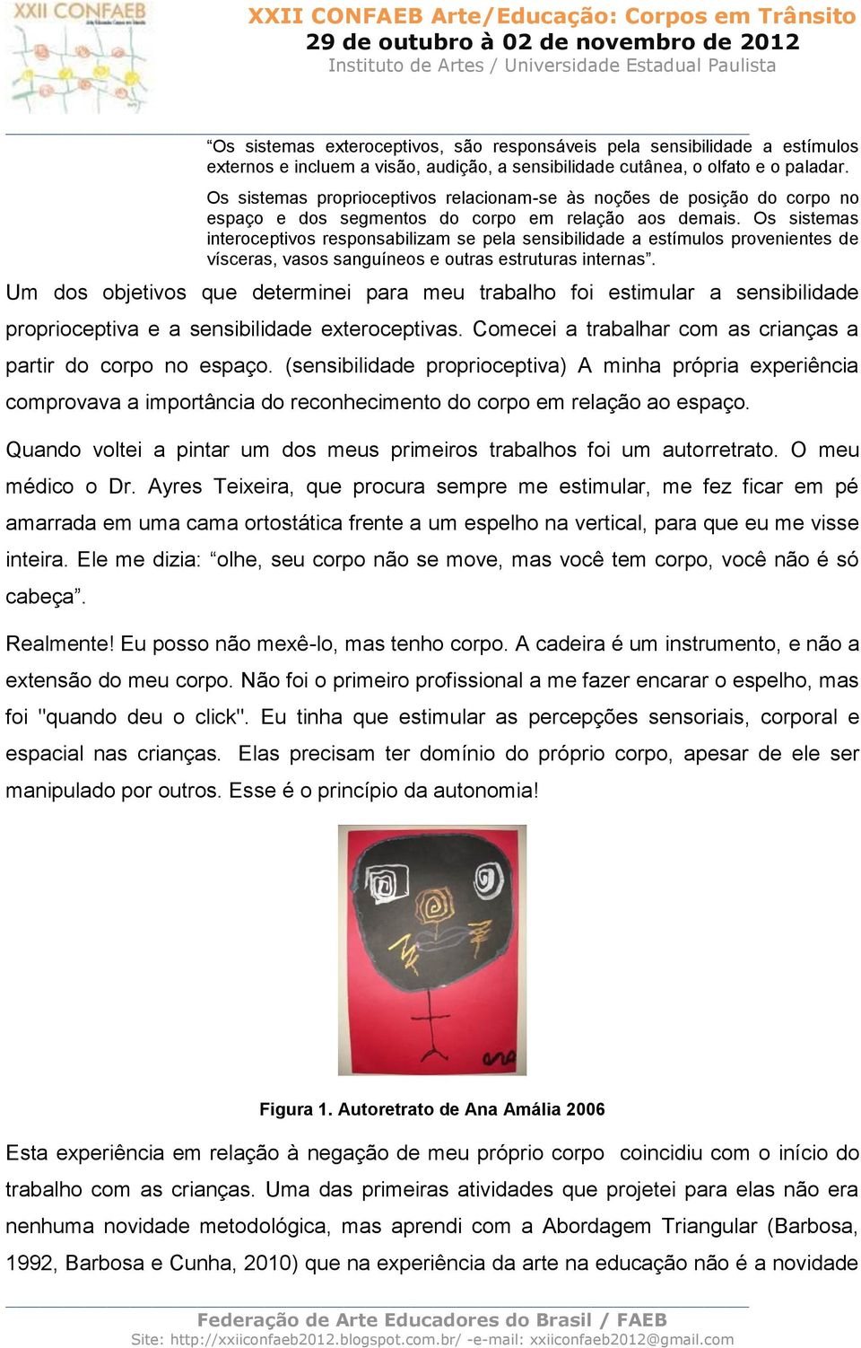 Os sistemas interoceptivos responsabilizam se pela sensibilidade a estímulos provenientes de vísceras, vasos sanguíneos e outras estruturas internas.