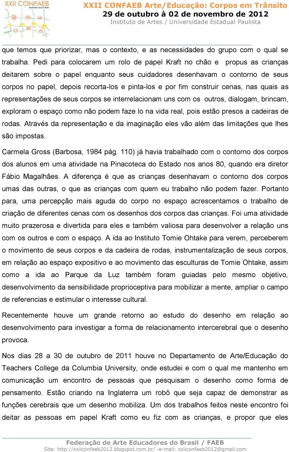 por fim construir cenas, nas quais as representações de seus corpos se interrelacionam uns com os outros, dialogam, brincam, exploram o espaço como não podem faze lo na vida real, pois estão presos a