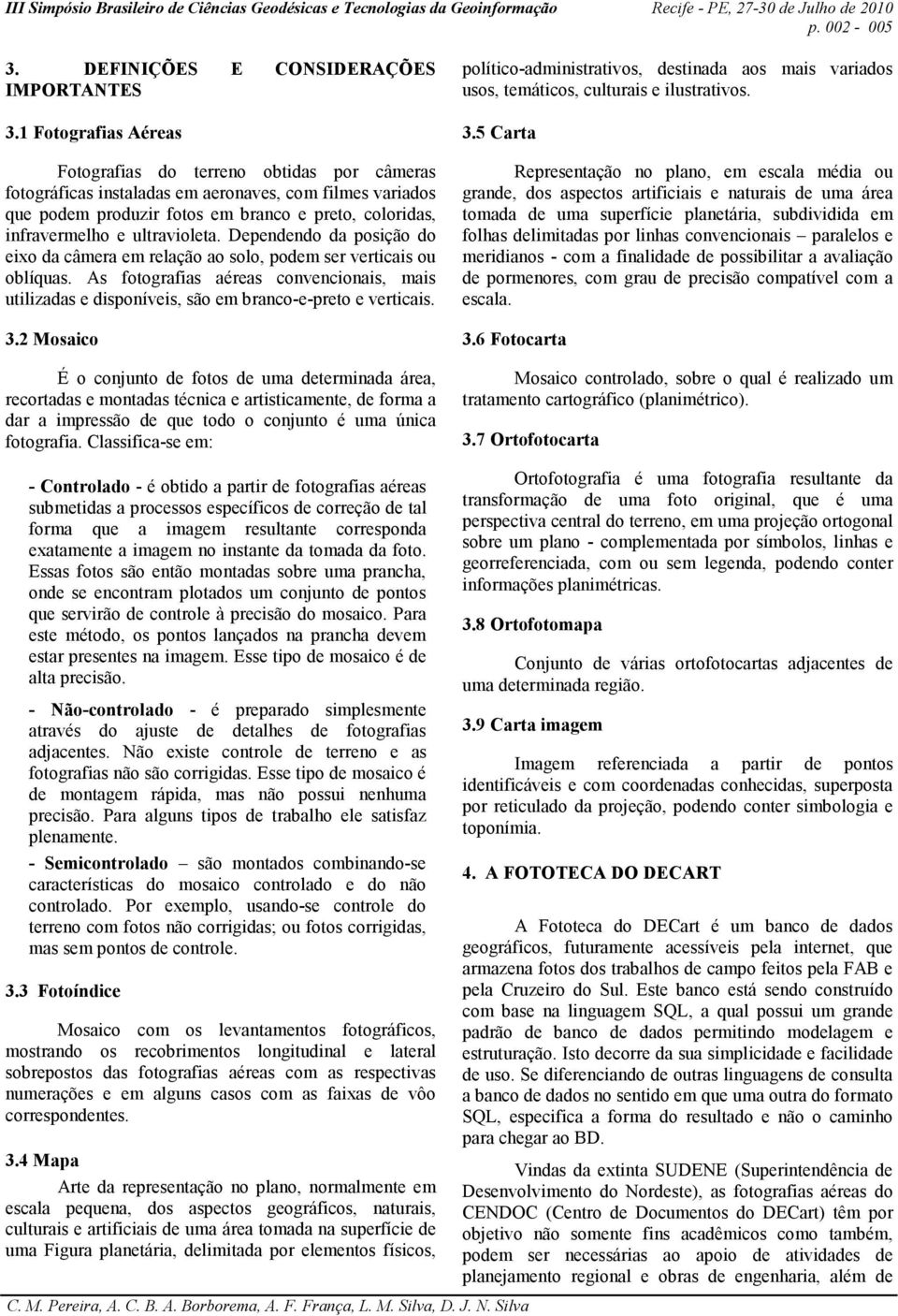 ultravioleta. Dependendo da posição do eixo da câmera em relação ao solo, podem ser verticais ou oblíquas.