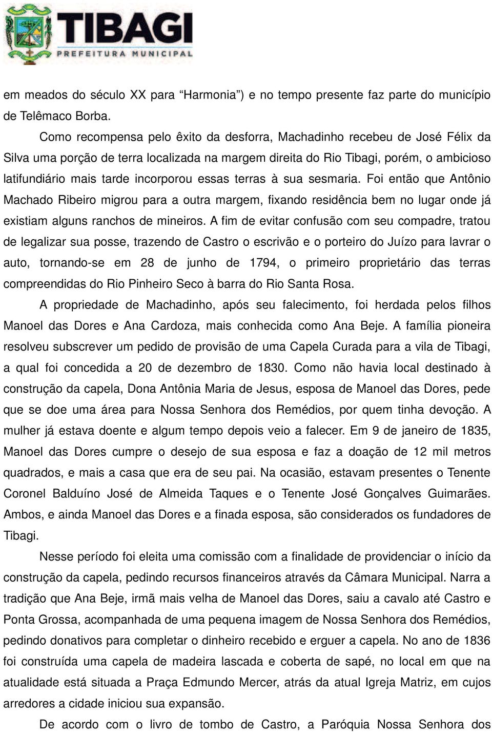 incorporou essas terras à sua sesmaria. Foi então que Antônio Machado Ribeiro migrou para a outra margem, fixando residência bem no lugar onde já existiam alguns ranchos de mineiros.