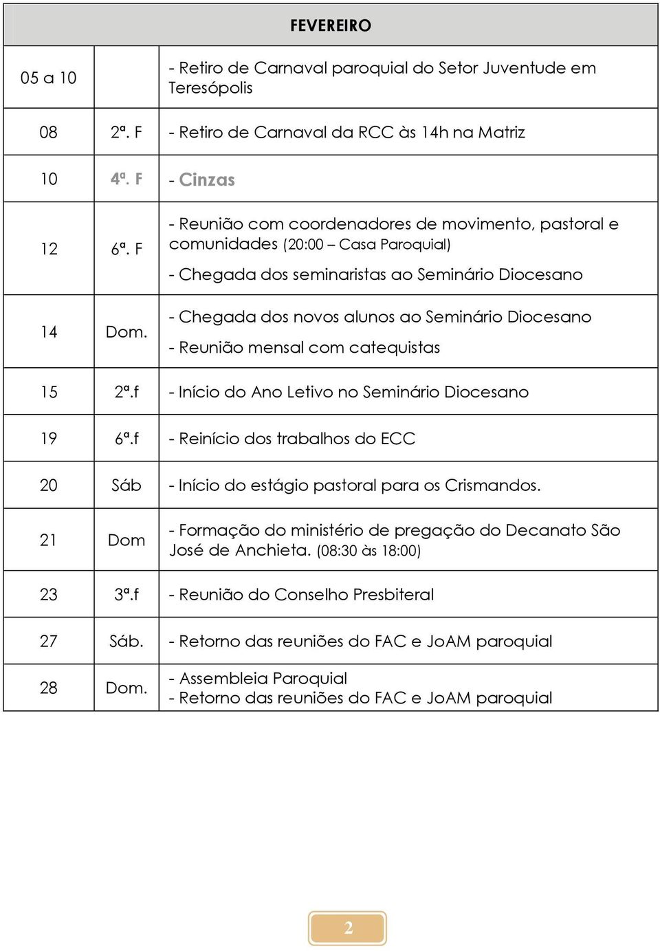 mensal com catequistas 15 2ª.f - Início do Ano Letivo no Seminário Diocesano 19 6ª.f - Reinício dos trabalhos do ECC 20 Sáb - Início do estágio pastoral para os Crismandos.