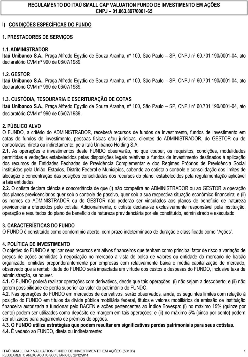 CUSTÓDIA, TESOURARIA E ESCRITURAÇÃO DE COTAS Itaú Unibanco S.A., Praça Alfredo Egydio de Souza Aranha, nº 100, São Paulo SP, CNPJ nº 60.701.190/0001-04, ato declaratório CVM nº 990 de 06/07/1989. 2.