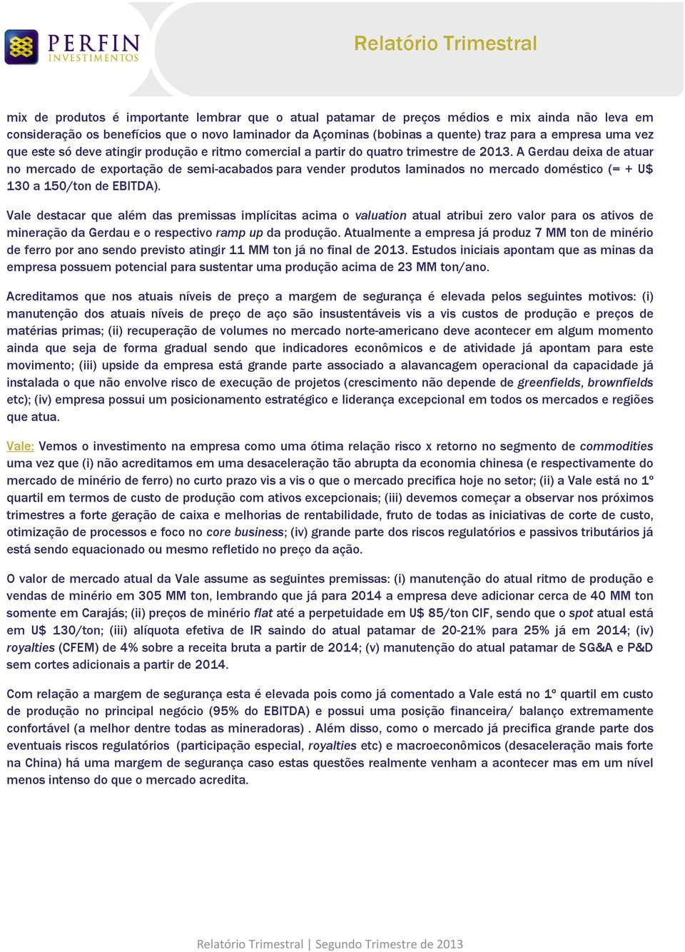 A Gerdau deixa de atuar no mercado de exportação de semi-acabados para vender produtos laminados no mercado doméstico (= + U$ 130 a 150/ton de EBITDA).