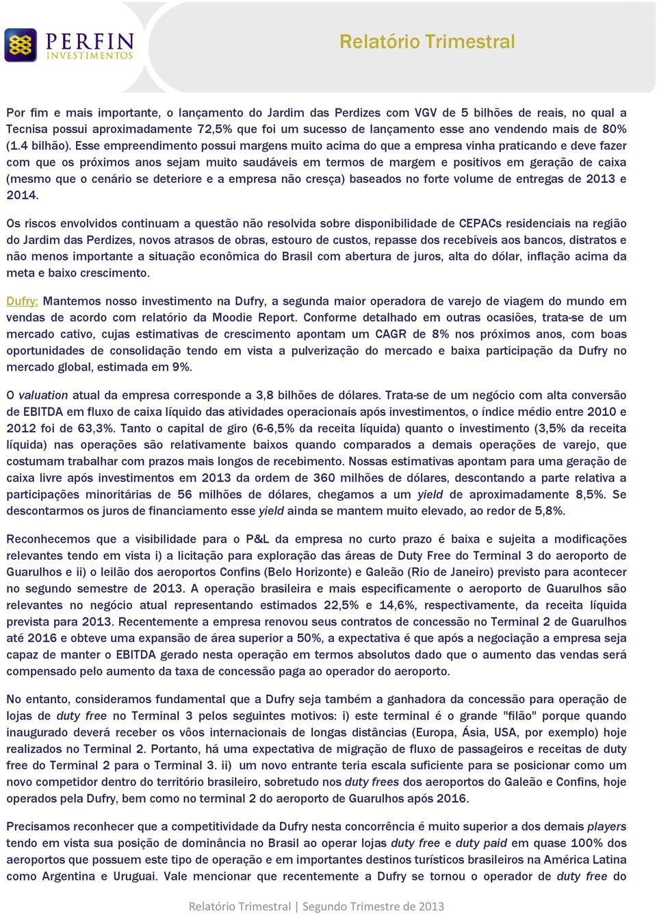 Esse empreendimento possui margens muito acima do que a empresa vinha praticando e deve fazer com que os próximos anos sejam muito saudáveis em termos de margem e positivos em geração de caixa (mesmo