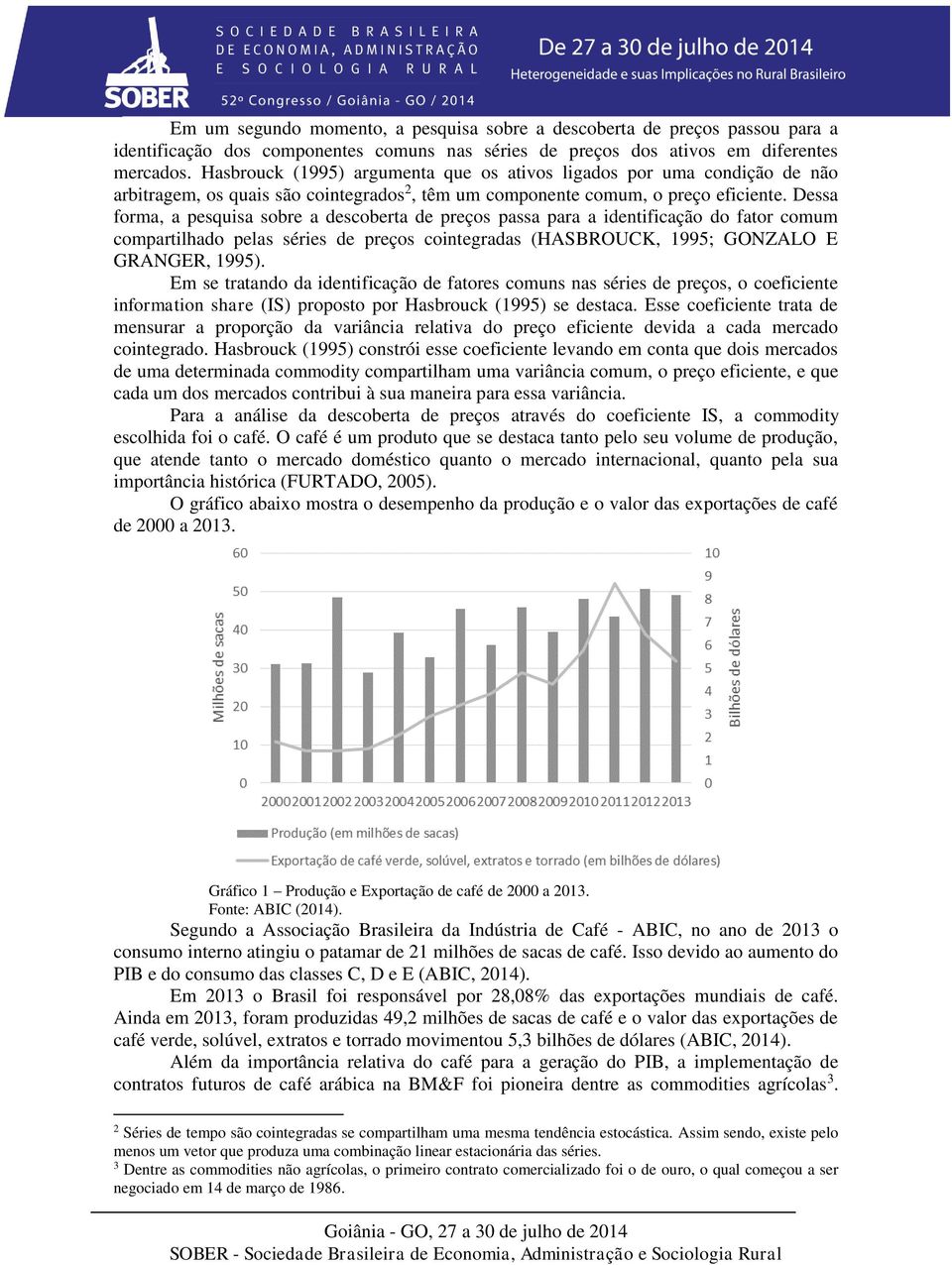 Dessa forma, a pesquisa sobre a descoberta de preços passa para a identificação do fator comum compartilhado pelas séries de preços cointegradas (HASBROUCK, 1995; GONZALO E GRANGER, 1995).