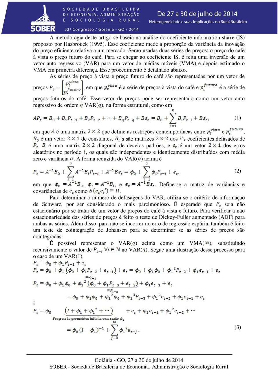 Para se chegar ao coeficiente IS, é feita uma inversão de um vetor auto regressivo (VAR) para um vetor de médias móveis (VMA) e depois estimado o VMA em primeira diferença.