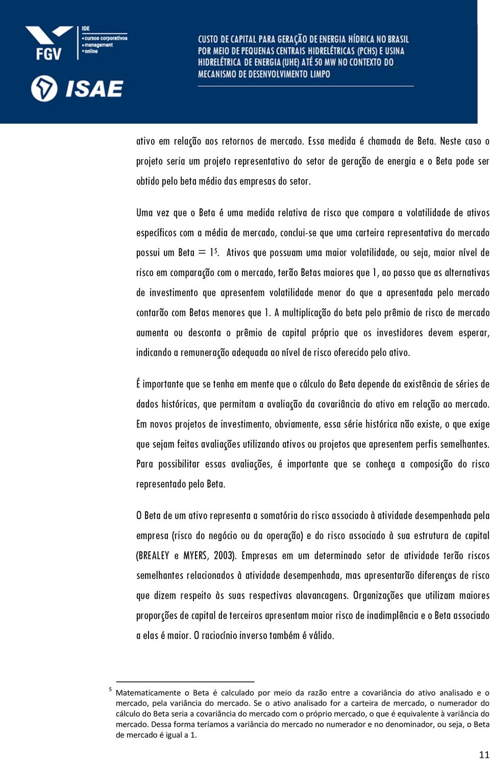 Uma vez que o Beta é uma medida relativa de risco que compara a volatilidade de ativos específicos com a média de mercado, conclui-se que uma carteira representativa do mercado possui um Beta = 1 5.