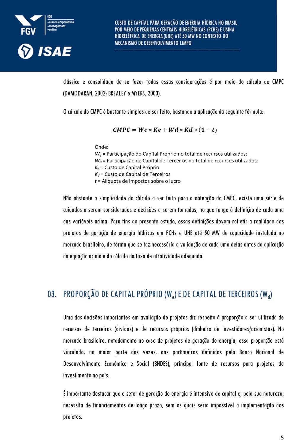 de Terceiros no total de recursos utilizados; K e = Custo de Capital Próprio K d = Custo de Capital de Terceiros t = Alíquota de impostos sobre o lucro Não obstante a simplicidade do cálculo a ser