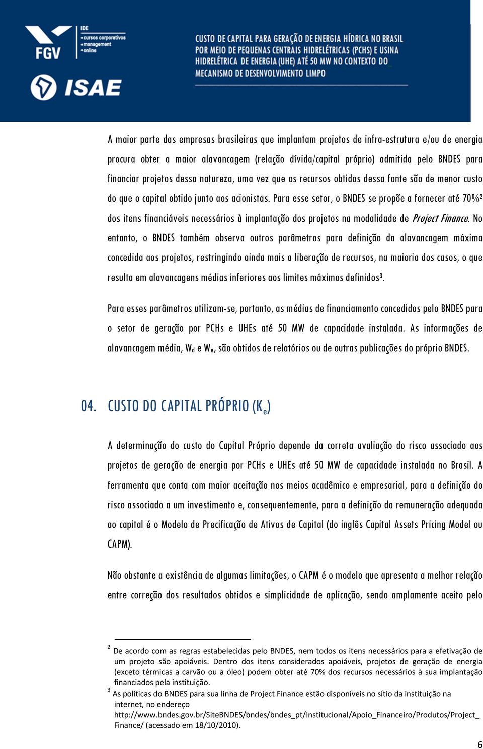 Para esse setor, o BNDES se propõe a fornecer até 70% 2 dos itens financiáveis necessários à implantação dos projetos na modalidade de Project Finance.