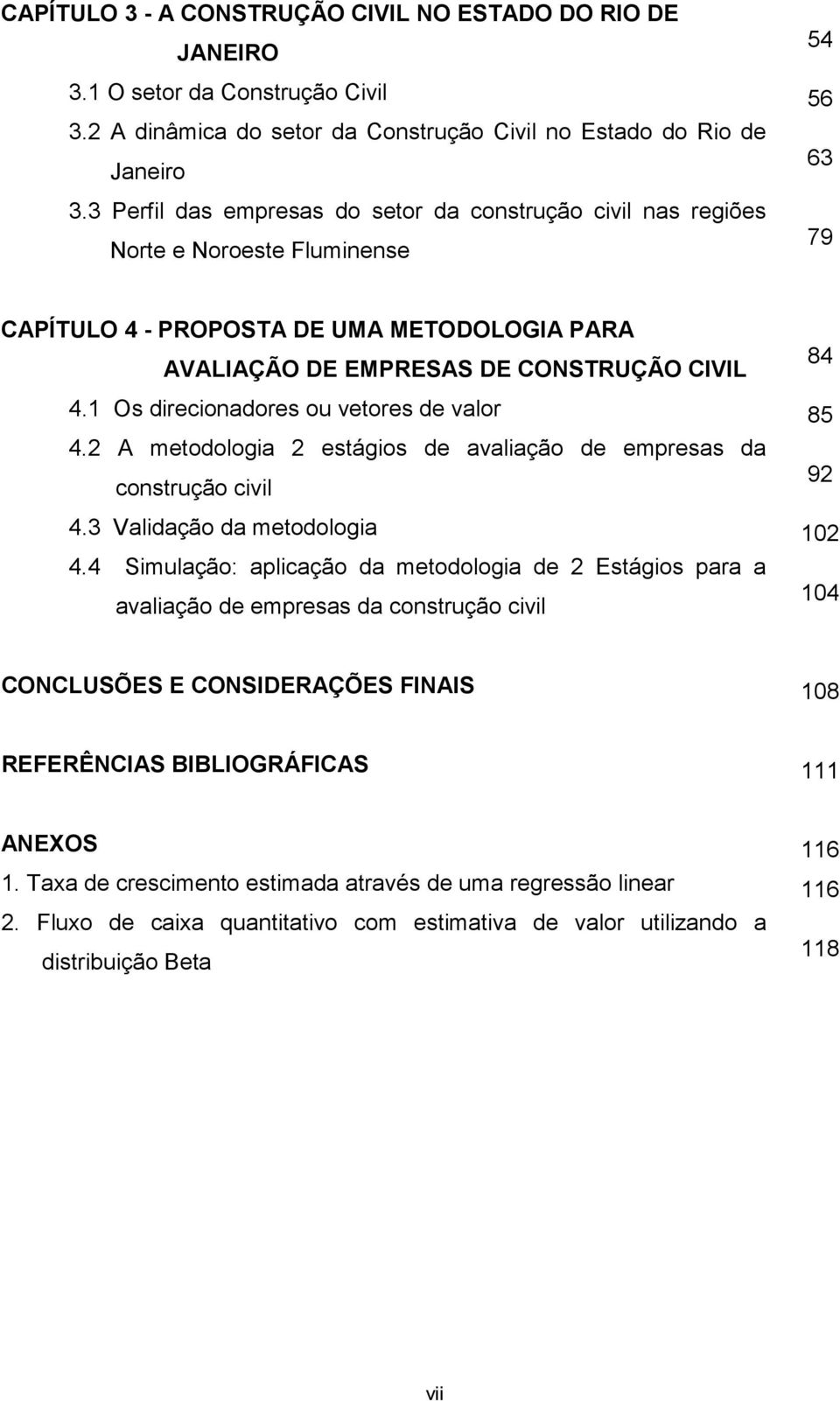 1 Os direcionadores ou vetores de valor 85 4.2 A metodologia 2 estágios de avaliação de empresas da construção civil 92 4.3 Validação da metodologia 102 4.