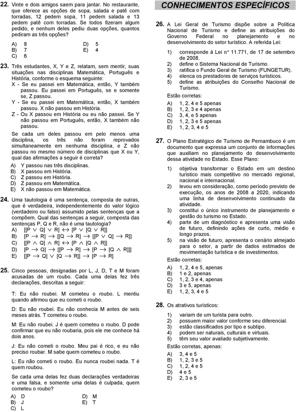 Três estudantes, X, Y e Z, relatam, sem mentir, suas situações nas disciplinas Matemática, Português e História, conforme o esquema seguinte: X - Se eu passei em Matemática, então, Y também passou.