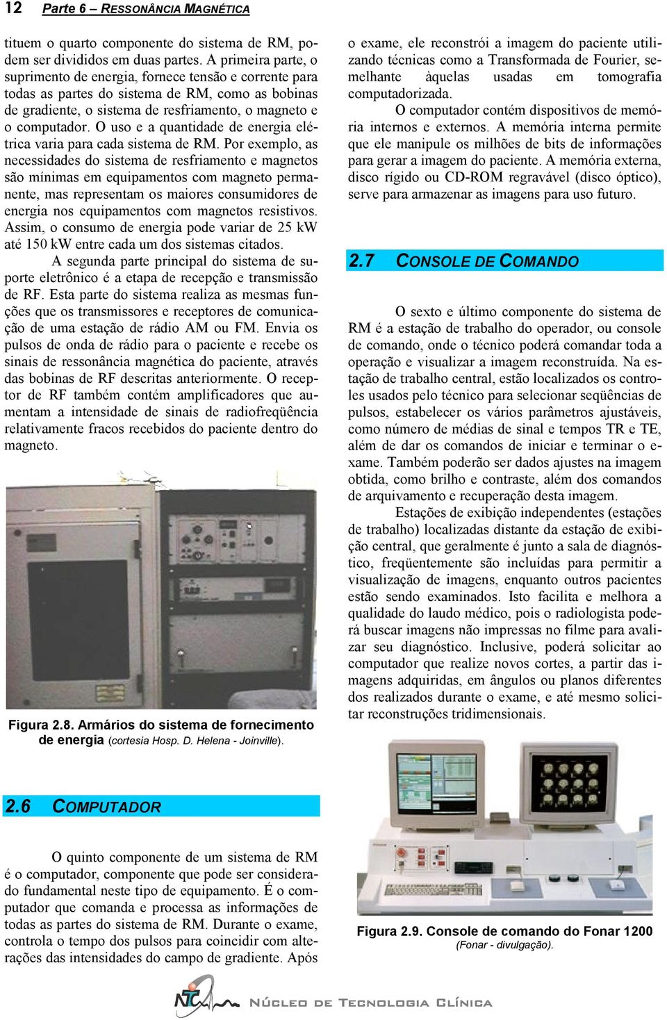 O uso e a quantidade de energia elétrica varia para cada sistema de RM.