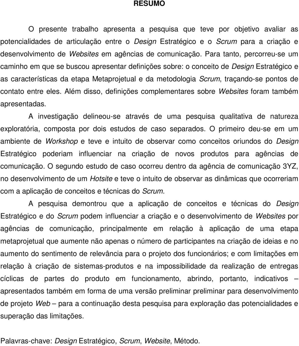 Para tanto, percorreu-se um caminho em que se buscou apresentar definições sobre: o conceito de Design Estratégico e as características da etapa Metaprojetual e da metodologia Scrum, traçando-se