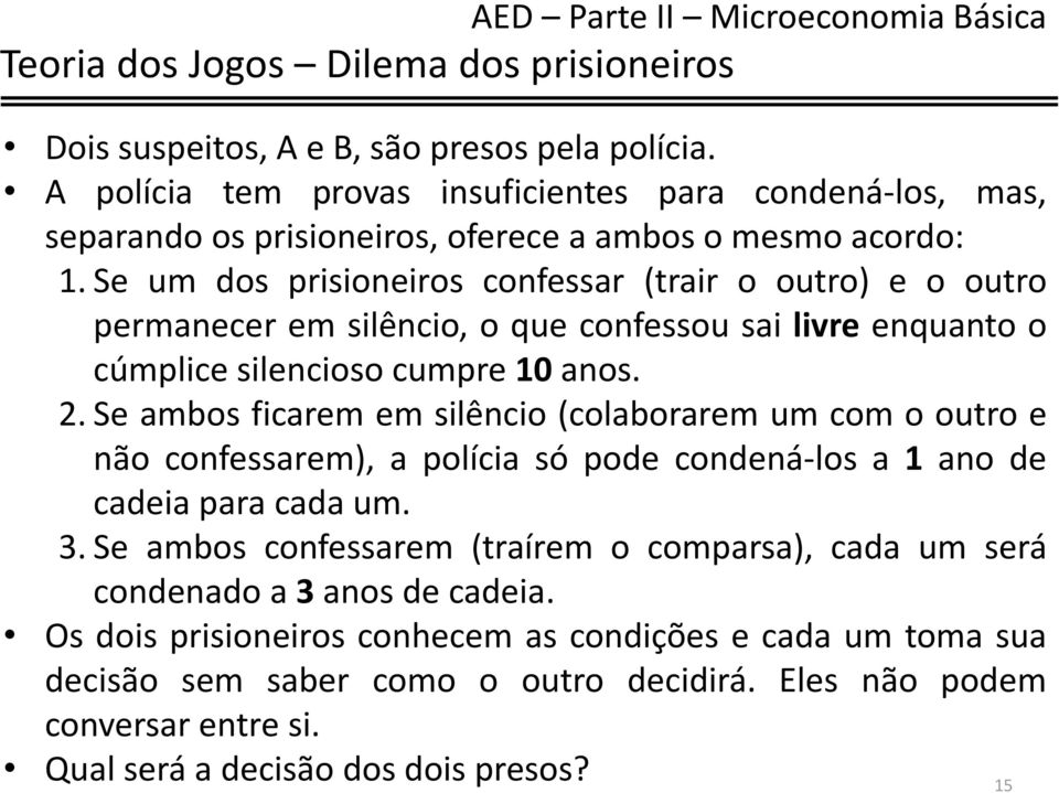 Se um dos prisioneiros confessar (trair o outro) e o outro permanecer em silêncio, o que confessou sai livre enquanto o cúmplice silencioso cumpre 10 anos. 2.