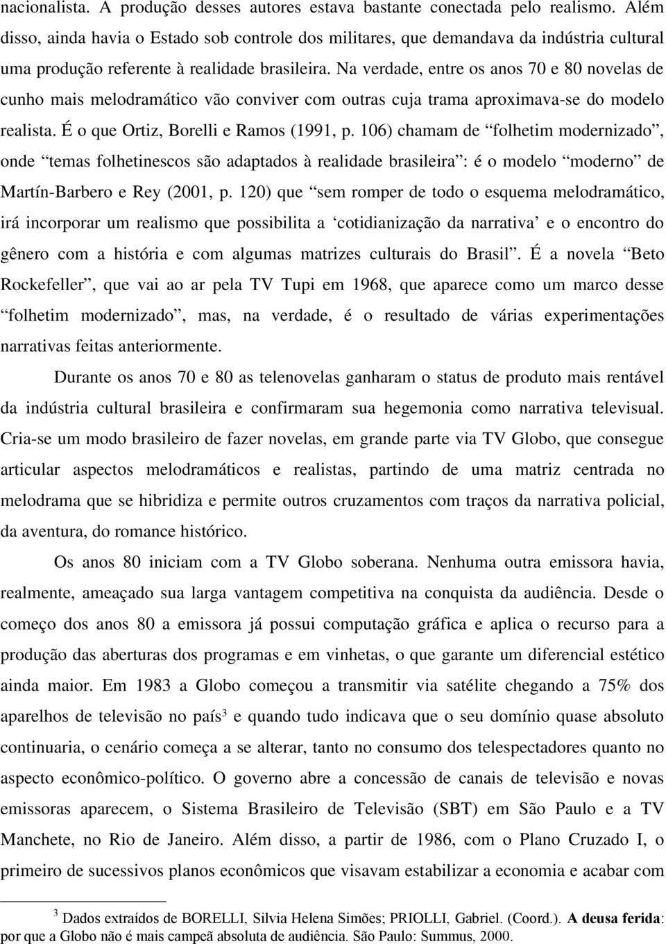 Na verdade, entre os anos 70 e 80 novelas de cunho mais melodramático vão conviver com outras cuja trama aproximava-se do modelo realista. É o que Ortiz, Borelli e Ramos (1991, p.