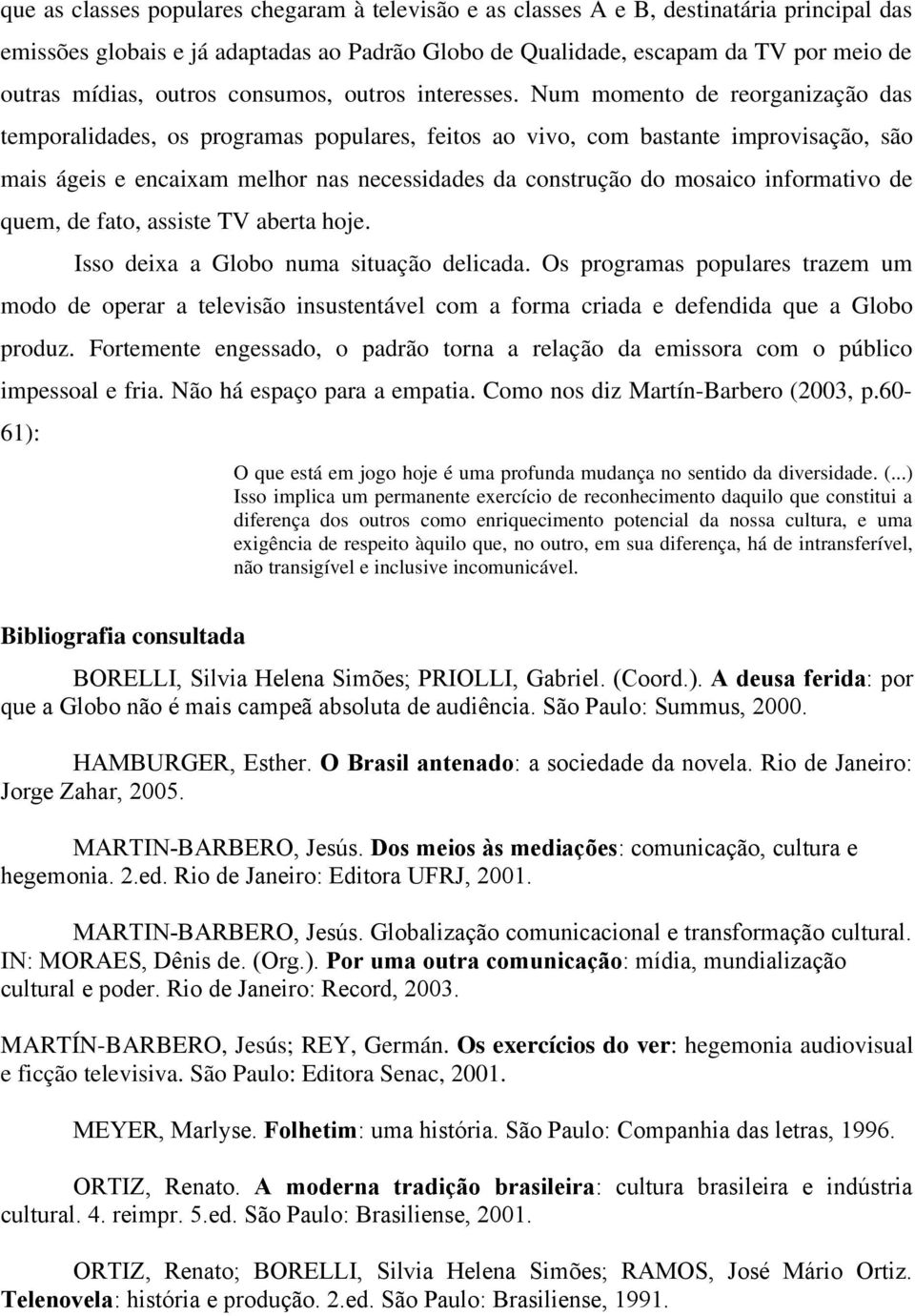 Num momento de reorganização das temporalidades, os programas populares, feitos ao vivo, com bastante improvisação, são mais ágeis e encaixam melhor nas necessidades da construção do mosaico