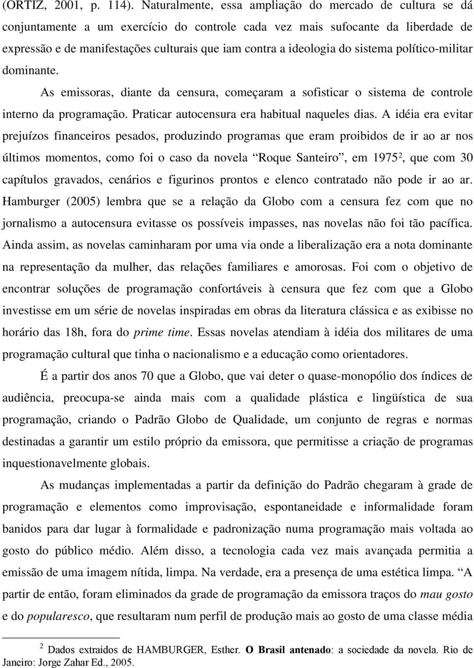 ideologia do sistema político-militar dominante. As emissoras, diante da censura, começaram a sofisticar o sistema de controle interno da programação. Praticar autocensura era habitual naqueles dias.