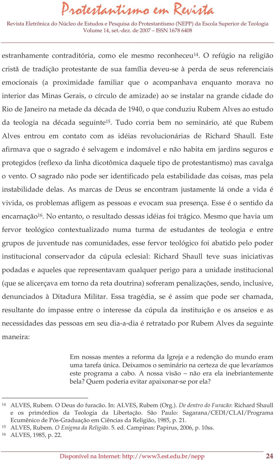 Gerais, o círculo de amizade) ao se instalar na grande cidade do Rio de Janeiro na metade da década de 1940, o que conduziu Rubem Alves ao estudo da teologia na década seguinte 15.