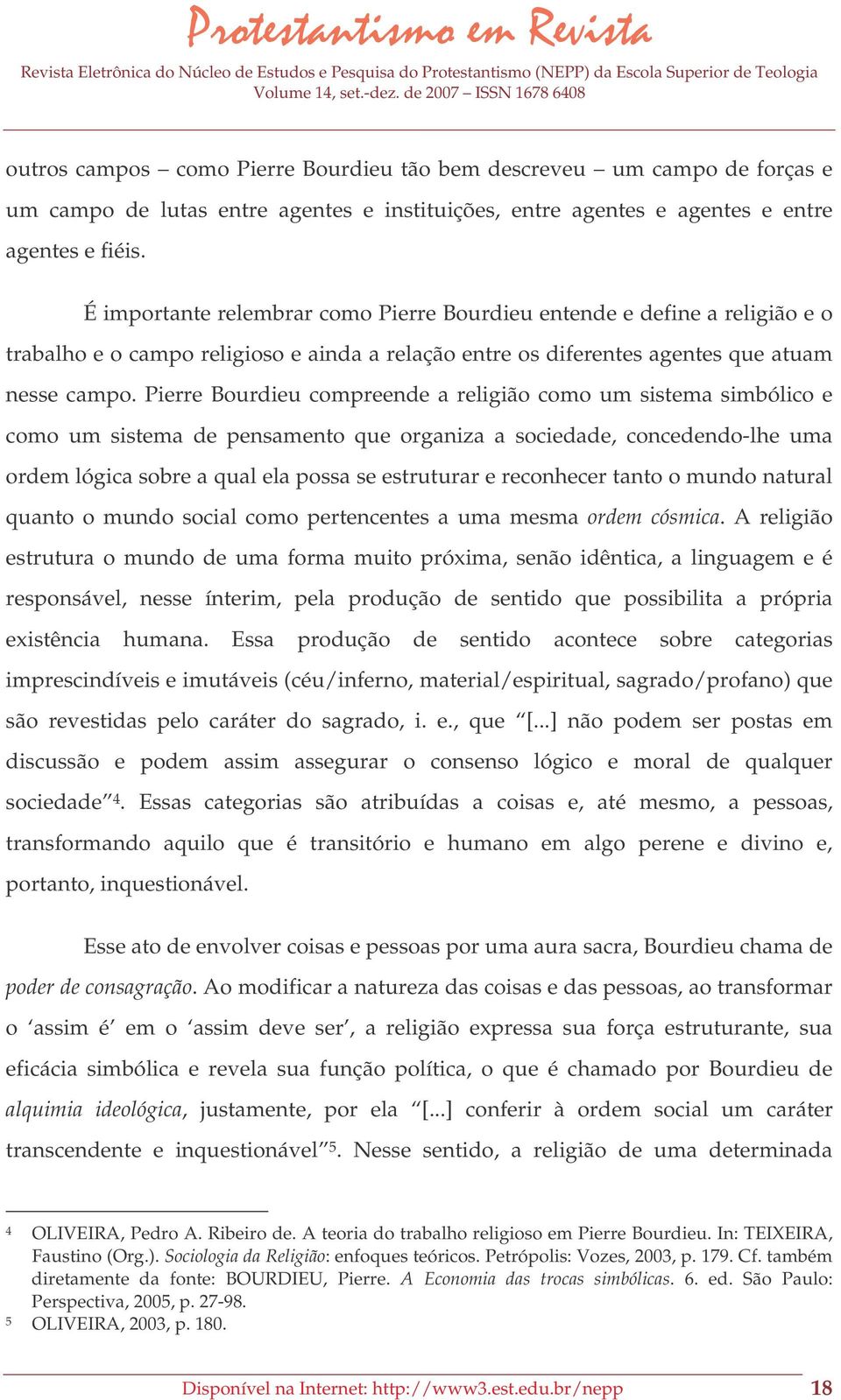 Pierre Bourdieu compreende a religião como um sistema simbólico e como um sistema de pensamento que organiza a sociedade, concedendo-lhe uma ordem lógica sobre a qual ela possa se estruturar e