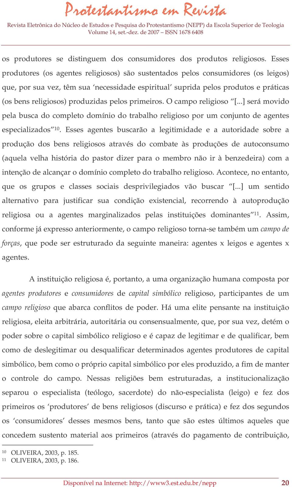 produzidas pelos primeiros. O campo religioso [...] será movido pela busca do completo domínio do trabalho religioso por um conjunto de agentes especializados 10.